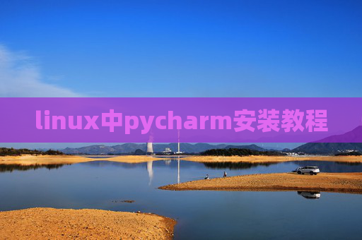 linux中pycharm安装教程 linux中pycharm安装教程